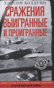 Болдуин Х. Сражения выигранные и проигранные Новый взгляд на крупные военные кампании Второй мировой войны