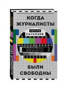 Сагалаев Э. Когда журналисты были свободны Документальный телевизионный роман