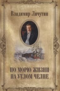 Личутин В. По морю жизни на утлом челне Книга переживаний