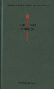 Быстрова О. (сост.) Президентская историческая библиотека 1941-1945 Победа V Публицистика