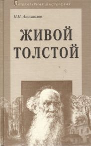 Апостолов Н. Живой Толстой Жизнь Льва Николаевича Толстого в воспоминаниях и переписке