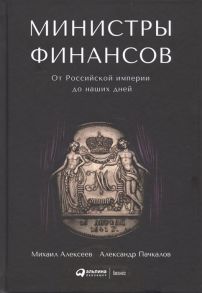 Алексеев М., Пачкалов А. Министры финансов От Российской империи до наших дней