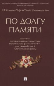 Коновалов Д. (отв. ред.) По долгу памяти Альманах посвященный преподавателям юридического факультета МГУ - участникам Великой Отечественной войны