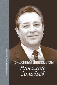 Панов А. (сост) Рождённый Дипломатом Николай Соловьёв Сборник воспоминаний