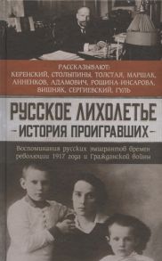 Керенский О., Столыпин А., Столыпин А., Толстая А. и др. Русское лихолетье История проигравших Воспоминания русских эмигрантов времен революции 1917 года и Гражданской войны