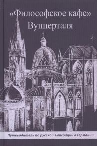 Кутник А. (сост.) Философское кафе Вупперталя Путеводитель по русской эмиграции в Германии