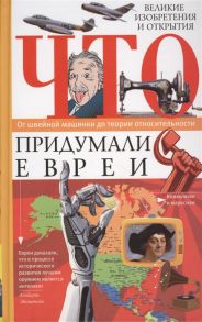 Пигулевская И. (сост.) Что придумали евреи Великие изобретения и открытия От швейной машинки до теории относительности