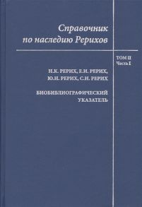 Самойлова Н., Разводовская А. и др. (сост.) Справочник по наследию Рерихов Том II Часть I Н К Рерих Е И Рерих Ю Н Рерих С Н Рерих Биобиблиографический указатель