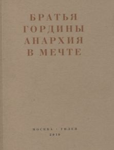 Кудрявцев С. (сост.) Братья Гордины Анархия в мечте Публикации 1917-1919 годов и статья Леонида Геллера Анархизм модернизм авангард революция О братьях Гординых