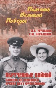 Черкашин А.,Черкашина Е. Обрученные войной Записки из семейного архива двух фронтовиков