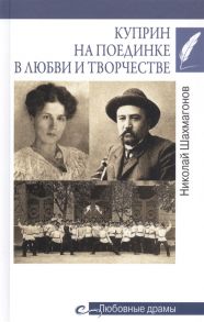 Шахмагонов Н. Куприн на поединке в любви и творчестве