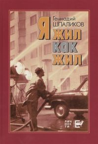 Шпаликов Г. Я жил как жил стихи проза драматургия дневники письма