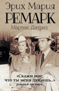 Ремарк Э. Скажи мне что ты меня любишь Роман в письмах