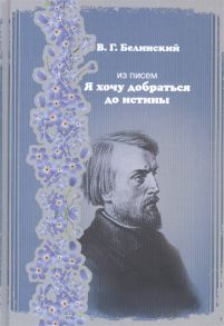 Белинский В. Из писем Я хочу добраться до истины