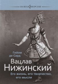 Сард Г. Вацлав Нижинский Его жизнь его творчество его мысли