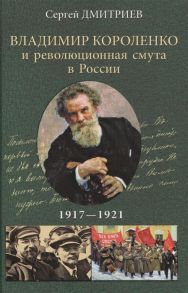 Дмитриев С. Владимир Короленко и революционная смута в России 1917-1921