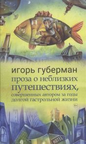 Губерман И. Проза о неблизких путешествиях совершенных автором за годы долгой гастрольной жизни