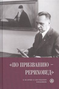 Купава Т. (сост.) По призванию рериховед к 110-летию со дня рождения П Ф Беликова