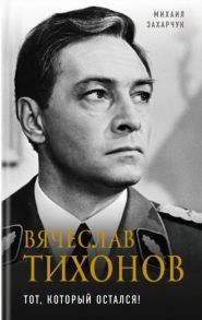 Захарчук М. Вячеслав Тихонов Тот который остался