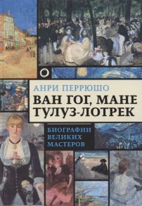 Перрюшо А. Ван Гог Мане Тулуз-Лотрек Биографии великих мастеров