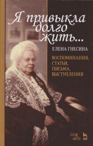 Гнесина Е. Я привыкла долго жить Воспоминания статьи письма выступления