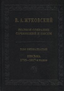 Жуковский В. Полное собрание сочинений и писем Том пятнадцатый Письма 1795-1817-х годов