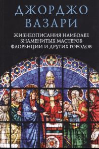 Вазари Дж. Жизнеописания наиболее знаменитых мастеров Флоренции и других городов