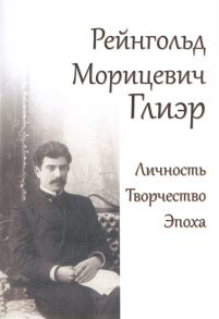 Зуева А. (сост.) Рейнгольд Морицевич Глиэр Личность Творчество Эпоха