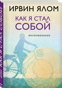 Ялом И. Как я стал собой Воспоминания