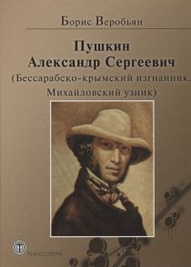 Веробьян Б. Пушкин Александр Сергеевич Бессарабско-крымский изгнанник Михайловский узник