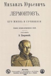 Покровский В. (сост.) Михаил Юрьевич Лермонтов Его жизнь и сочнения