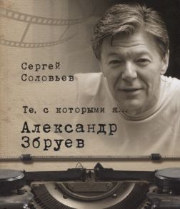 Соловьев С. Те с которыми я Александр Збруев