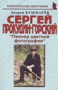 Кушнарев А. Сергей Прокудин-Горский Пионер цветной фотографии