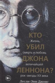 Джонс Л.-Э. Кто убил Джона Леннона Жизнь смерть и любовь величайшей рок-звезды XX века