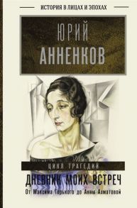 Анненков Ю. Дневник моих встреч Цикл трагедий От Максима Горького до Анны Ахматовой