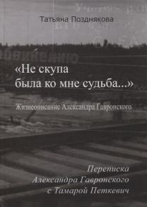 Позднякова Т. Не скупа была ко мне судьба Жизнеописание Александра Гавронского Переписка Александра Гавронского с Тамарой Петкевич