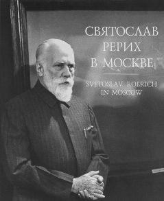 Набатчиков В., Румянцева О., Попов Д. Святослав Рерих в Москве Фотолетопись 1960-1989 Svetoslav Roerich in Moscow Photochronicle 1960-1989