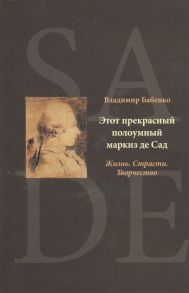 Бабенко В. Этот прекрасный полоумный маркиз де Сад Жизнь Страсти Творчество