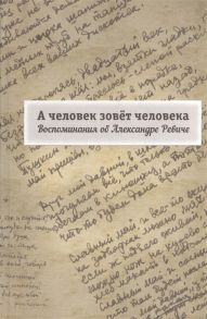 Климова Г., Надеев С. (сост.) А человек зовет человека Воспоминания об Александре Ревиче