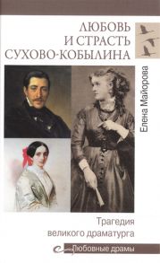 Майорова Е. Любовь и страсть Сухово-Кобылина Трагедия великого драматурга