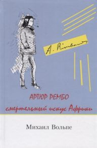 Вольпе М. Артюр Рембо Смертельный искус Африки