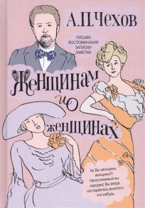 Чехов А. Женщинам и о женщинах Письма Воспоминания Записки Заметки