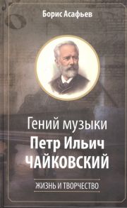 Асафьев Б. Гений музыки Петр Ильич Чайковский Жизнь и творчество