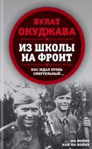 Окуджава Б. Из школы на фронт Нас ждал огонь смертельный