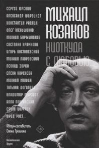 Тришина Е. Михаил Козаков Ниоткуда с любовью воспоминания друзей