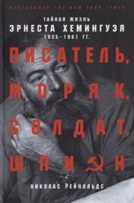 Рейнольдс Н. Писатель моряк солдат шпион Тайная жизнь Эрнеста Хемингуэя 1935-1961 гг