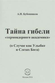 Бубенников А. Тайна гибели термоядерного академика о Случае как Улыбке и Слезах Бога