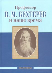 Скоромец А., Одинак М., Незнанов Н. (ред.) Профессор В М Бехтерев и наше время