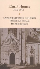 Бакусев В. (сост.) Юный Ницше Автобиографические материалы Избранные письма Из ранних работ 1856-1868