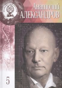 Самойленко А. Анатолий Петрович Александров Жить было необычайно интересно 31 января 13 февраля 1903 - 3 февраля 1994 Том 5